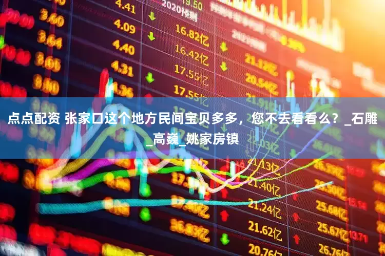 点点配资 张家口这个地方民间宝贝多多，您不去看看么？_石雕_高巍_姚家房镇