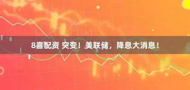 8喜配资 突变！美联储，降息大消息！