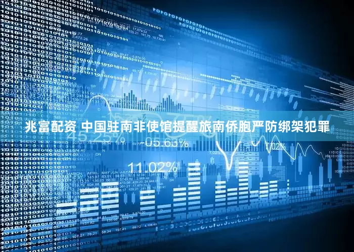 兆富配资 中国驻南非使馆提醒旅南侨胞严防绑架犯罪
