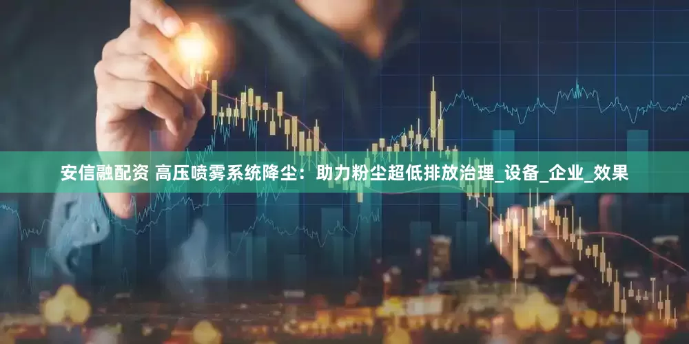 安信融配资 高压喷雾系统降尘：助力粉尘超低排放治理_设备_企业_效果