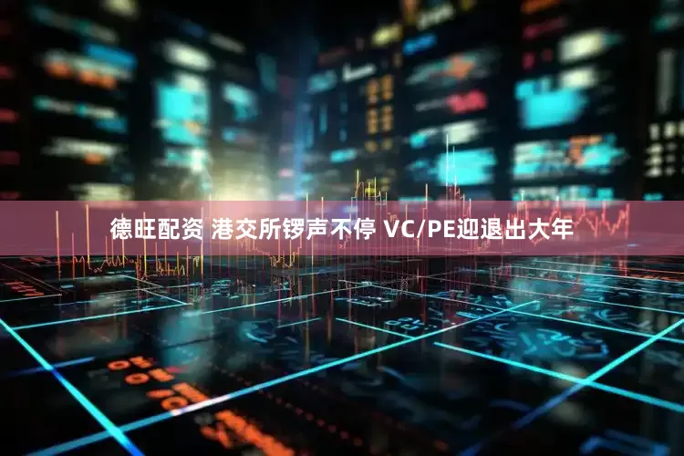 德旺配资 港交所锣声不停 VC/PE迎退出大年