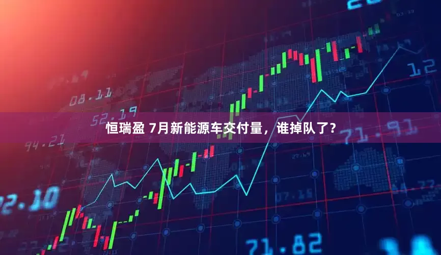 恒瑞盈 7月新能源车交付量，谁掉队了？