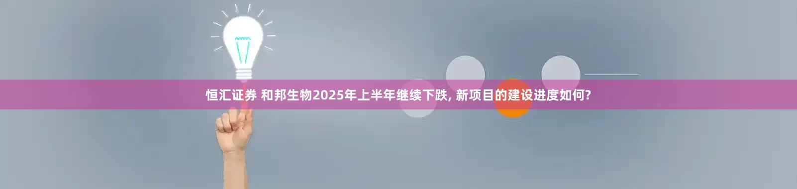 恒汇证券 和邦生物2025年上半年继续下跌, 新项目的建设进度如何?