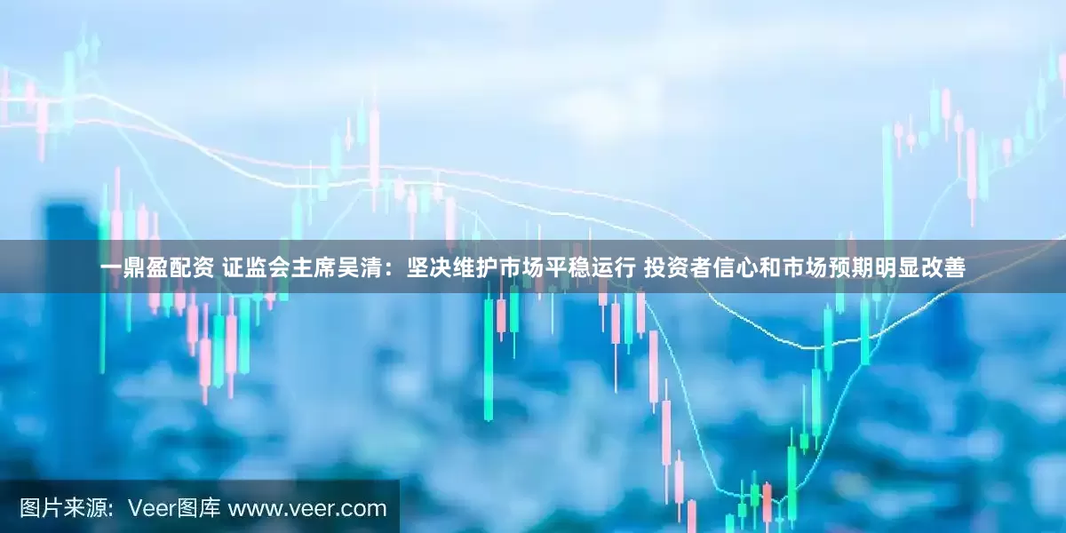 一鼎盈配资 证监会主席吴清：坚决维护市场平稳运行 投资者信心和市场预期明显改善