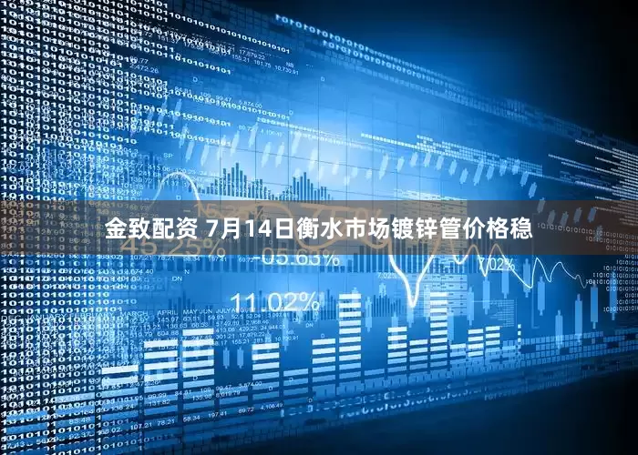 金致配资 7月14日衡水市场镀锌管价格稳