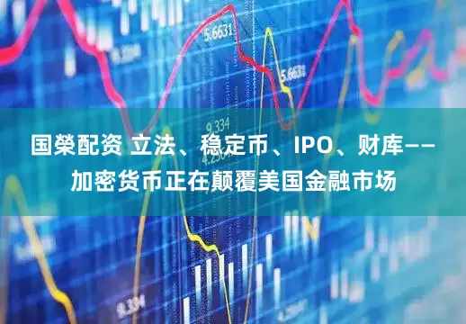 国榮配资 立法、稳定币、IPO、财库——加密货币正在颠覆美国金融市场