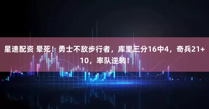星速配资 晕死！勇士不敌步行者，库里三分16中4，奇兵21+10，率队逆转！