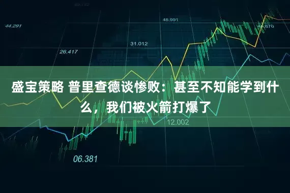 盛宝策略 普里查德谈惨败：甚至不知能学到什么，我们被火箭打爆了