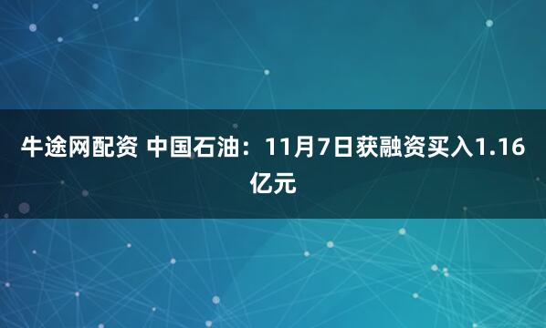 牛途网配资 中国石油：11月7日获融资买入1.16亿元