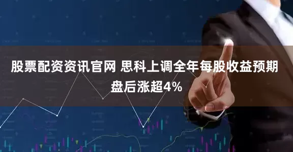 股票配资资讯官网 思科上调全年每股收益预期 盘后涨超4%