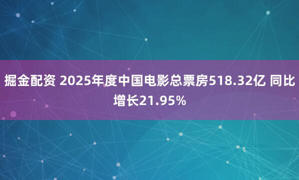 掘金配资 2025年度中国电影总票房518.32亿 同比增长21.95%