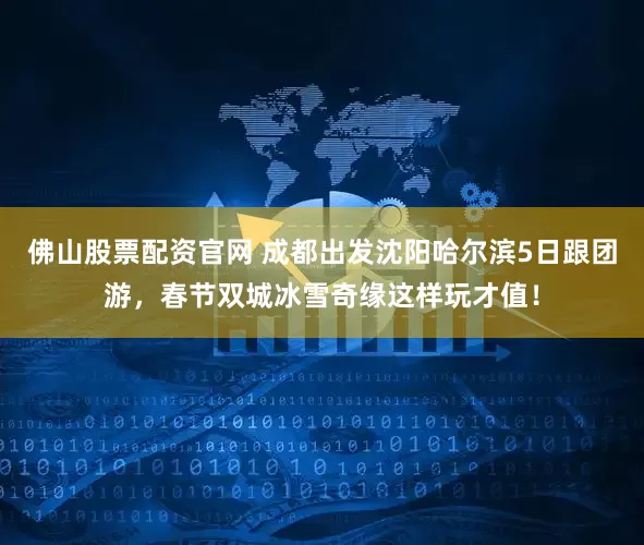 佛山股票配资官网 成都出发沈阳哈尔滨5日跟团游，春节双城冰雪奇缘这样玩才值！