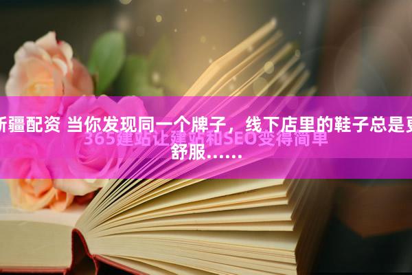 新疆配资 当你发现同一个牌子，线下店里的鞋子总是更舒服......