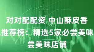 对对配配资 中山酥皮香草包推荐榜：精选5家必尝美味店铺