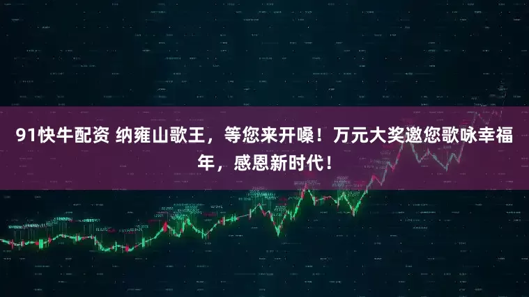 91快牛配资 纳雍山歌王，等您来开嗓！万元大奖邀您歌咏幸福年，感恩新时代！