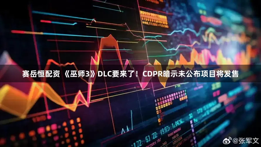 赛岳恒配资 《巫师3》DLC要来了！CDPR暗示未公布项目将发售