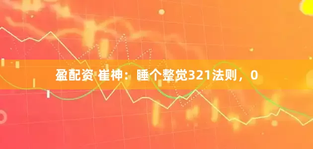 盈配资 崔神：睡个整觉321法则，0